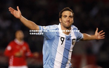 开云体育下载_沧州雄狮对阵广州城，外援数量对比鲜明 穆里奇携手奥斯卡演绎攻势足球