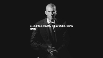 开云体育官网|S10小组赛B组战况总结，强势DWG与渐进JDG的角逐历程