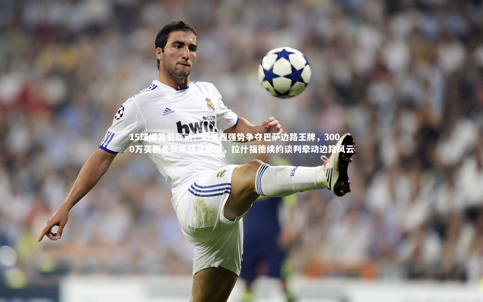 15球爆发引轰动!切尔西强势争夺巴萨边路王牌,3000万买断条款成转会障碍,拉什福德续约谈判牵动边路风云