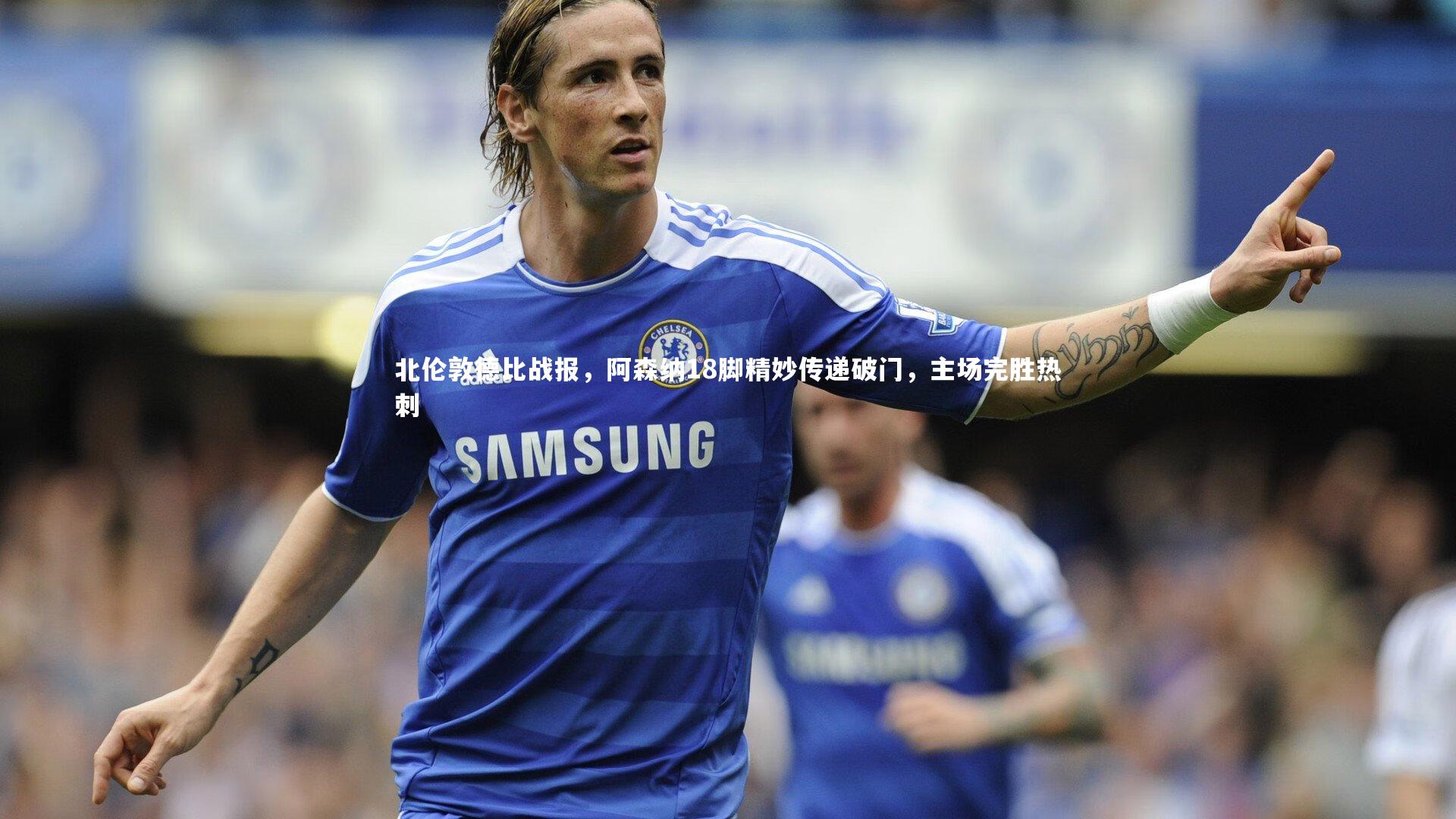 北伦敦德比战报,阿森纳18脚精妙传递破门,主场完胜热刺