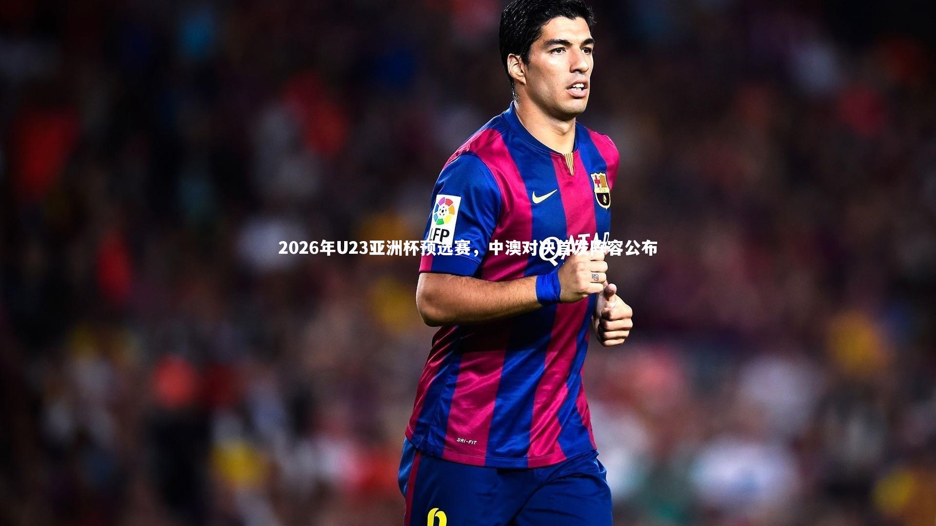 2026年U23亚洲杯预选赛，中澳对决首发阵容公布